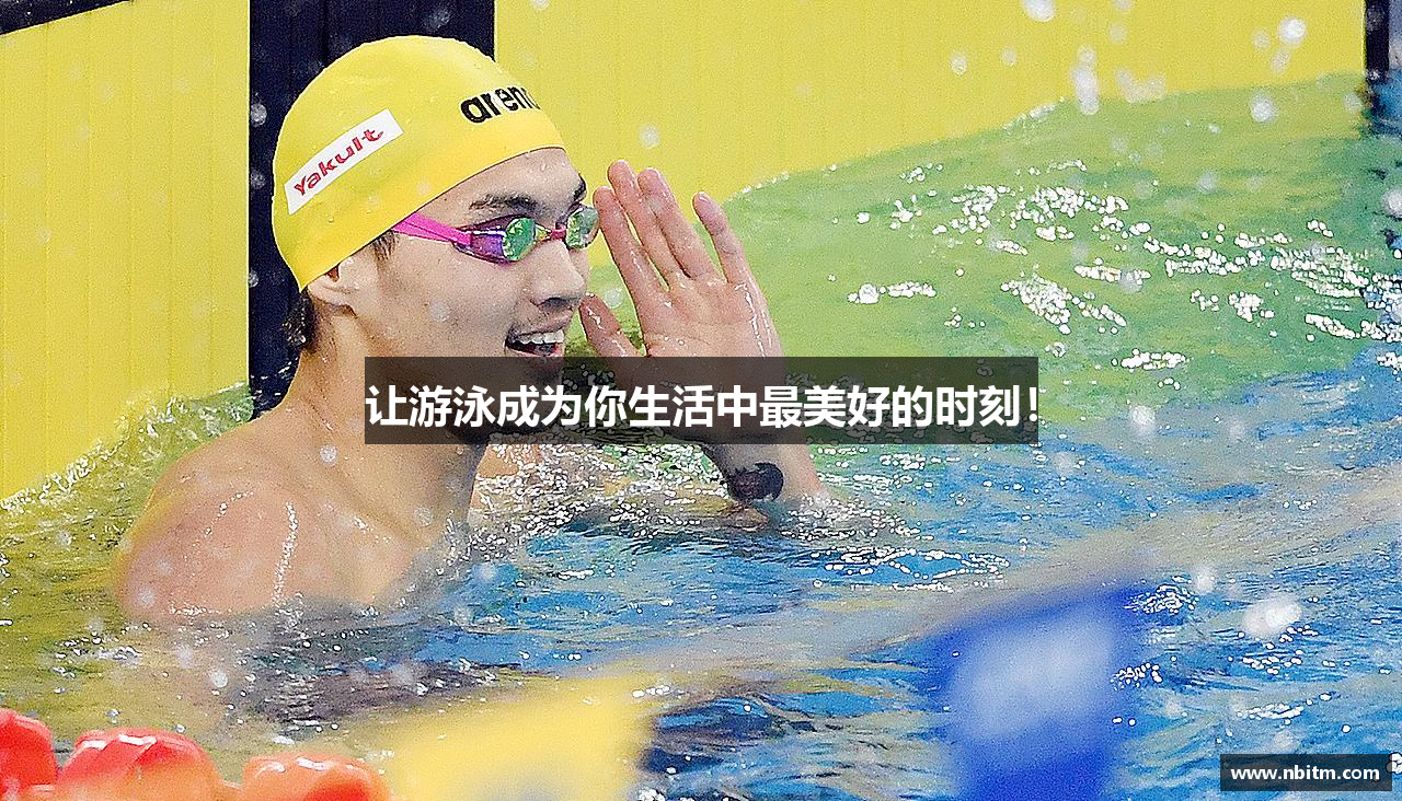 让游泳成为你生活中最美好的时刻！